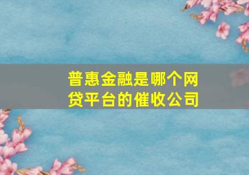 普惠金融是哪个网贷平台的催收公司