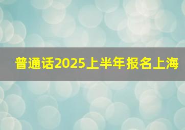 普通话2025上半年报名上海