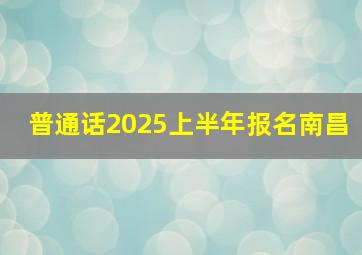 普通话2025上半年报名南昌