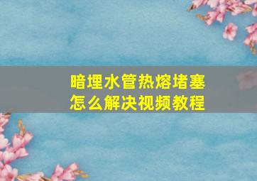 暗埋水管热熔堵塞怎么解决视频教程