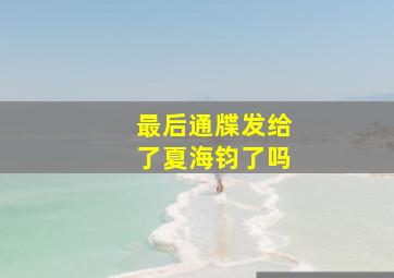 最后通牒发给了夏海钧了吗