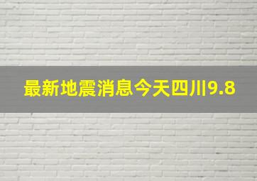 最新地震消息今天四川9.8