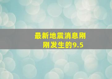 最新地震消息刚刚发生的9.5