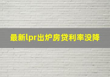 最新lpr出炉房贷利率没降