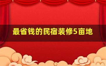 最省钱的民宿装修5亩地