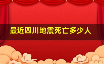 最近四川地震死亡多少人