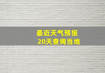 最近天气预报20天查询当地