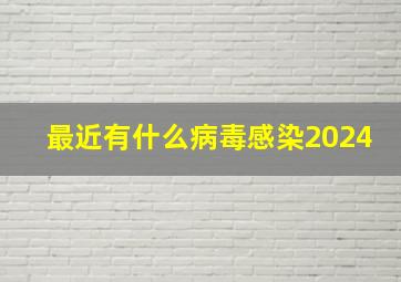 最近有什么病毒感染2024