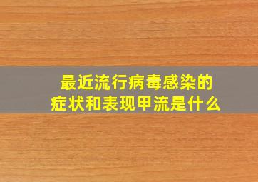 最近流行病毒感染的症状和表现甲流是什么