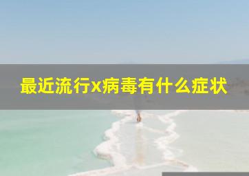 最近流行x病毒有什么症状