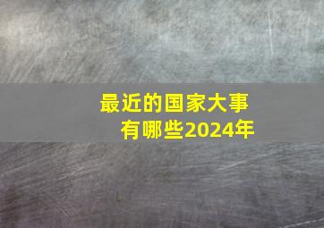 最近的国家大事有哪些2024年