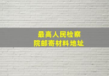 最高人民检察院邮寄材料地址