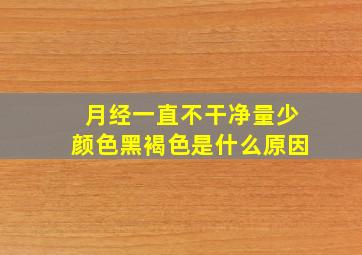 月经一直不干净量少颜色黑褐色是什么原因