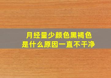 月经量少颜色黑褐色是什么原因一直不干净