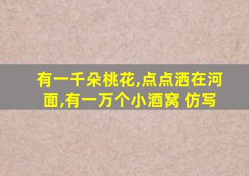 有一千朵桃花,点点洒在河面,有一万个小酒窝 仿写
