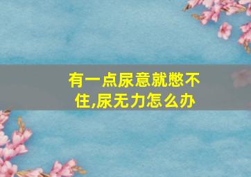 有一点尿意就憋不住,尿无力怎么办