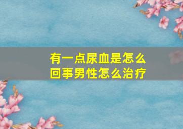 有一点尿血是怎么回事男性怎么治疗