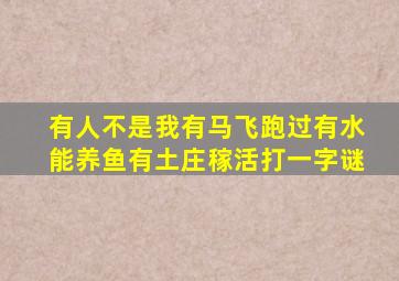 有人不是我有马飞跑过有水能养鱼有土庄稼活打一字谜