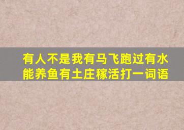 有人不是我有马飞跑过有水能养鱼有土庄稼活打一词语