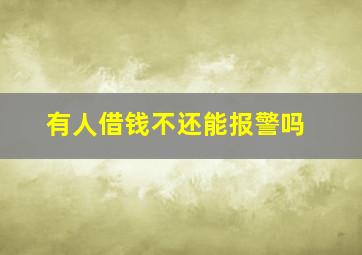 有人借钱不还能报警吗