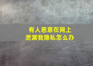 有人恶意在网上泄漏我隐私怎么办