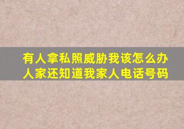 有人拿私照威胁我该怎么办人家还知道我家人电话号码