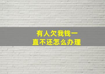 有人欠我钱一直不还怎么办理