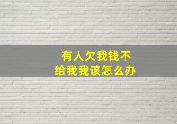 有人欠我钱不给我我该怎么办