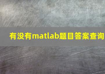 有没有matlab题目答案查询