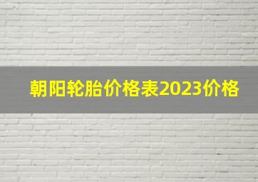 朝阳轮胎价格表2023价格