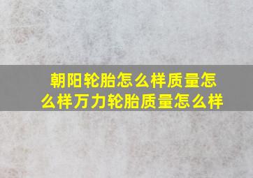 朝阳轮胎怎么样质量怎么样万力轮胎质量怎么样