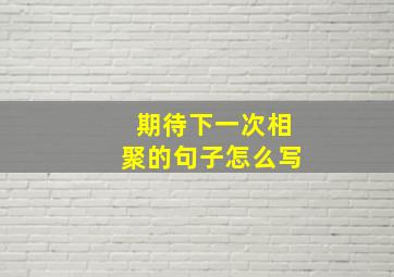 期待下一次相聚的句子怎么写