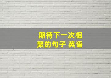 期待下一次相聚的句子 英语