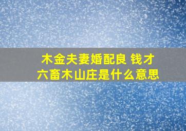 木金夫妻婚配良 钱才六畜木山庄是什么意思