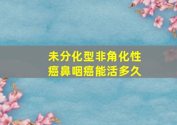 未分化型非角化性癌鼻咽癌能活多久