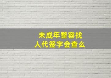 未成年整容找人代签字会查么