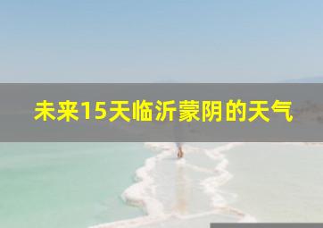 未来15天临沂蒙阴的天气