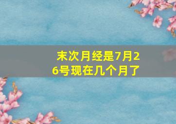 末次月经是7月26号现在几个月了