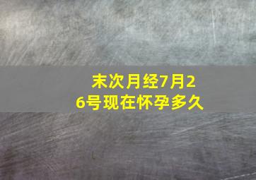 末次月经7月26号现在怀孕多久