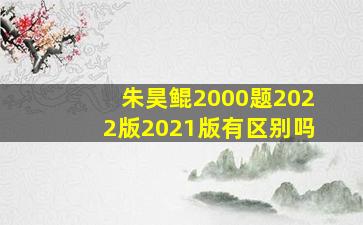 朱昊鲲2000题2022版2021版有区别吗