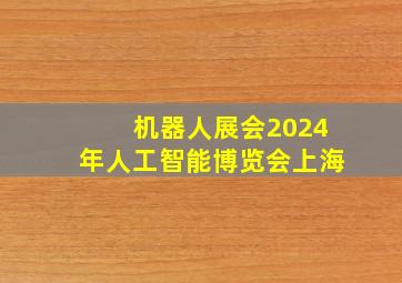 机器人展会2024年人工智能博览会上海