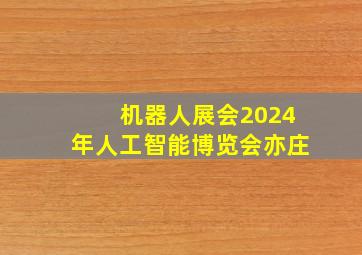 机器人展会2024年人工智能博览会亦庄