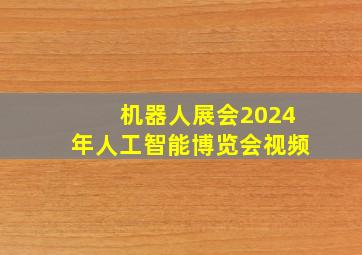 机器人展会2024年人工智能博览会视频