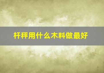 杆秤用什么木料做最好