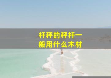 杆秤的秤杆一般用什么木材