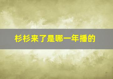 杉杉来了是哪一年播的