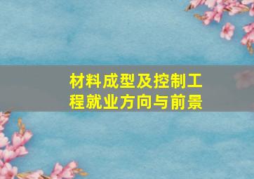 材料成型及控制工程就业方向与前景