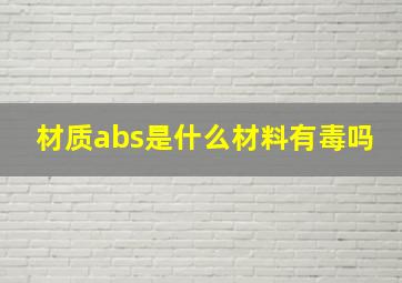 材质abs是什么材料有毒吗