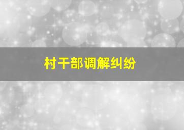 村干部调解纠纷