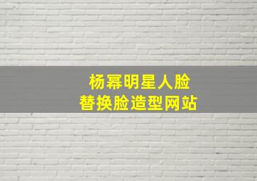 杨幂明星人脸替换脸造型网站